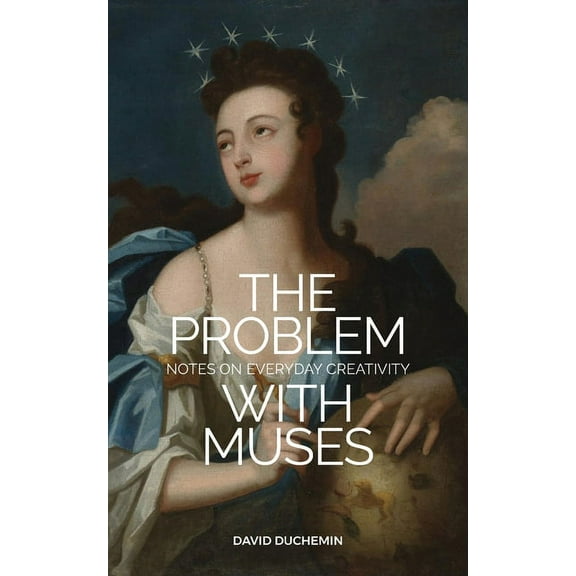 The Problem with Muses: Notes on Everyday Creativity, (Paperback)