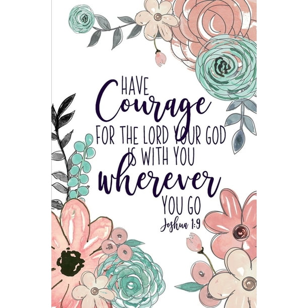 Have Courage For The Lord Your God Is With You Wherever You Go Joshua 1 9 Have Courage For The Lord Your God Is With You Wherever You Go Joshua 1 9