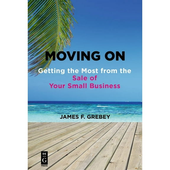 Moving on: Getting the Most from the Sale of Your Small Business, (Paperback)