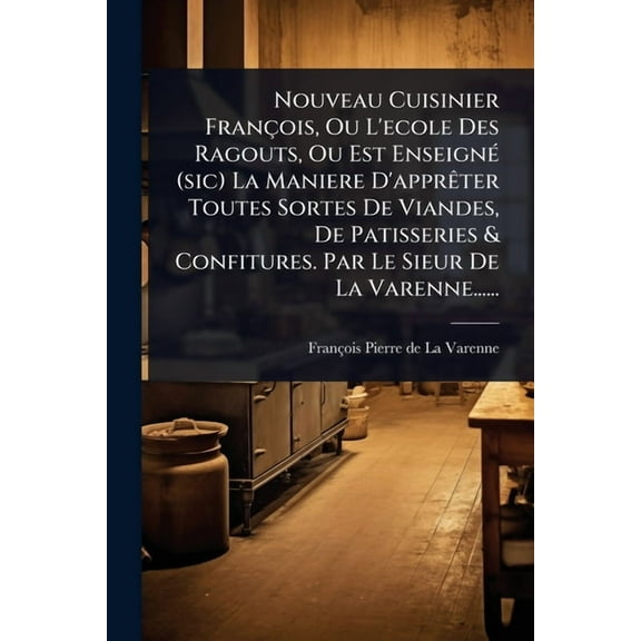 Nouveau Cuisinier François, Ou L'ecole Des Ragouts, Ou Est EnseignÃ(c) (sic) La Maniere D'apprÃater Toutes Sor, (Paperback)