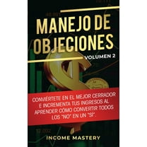 Manejo de Objeciones: Conviértete en el Mejor Cerrador e Incrementa Tus Ingresos al Aprender Cómo Convertir Todos Los &q, (Paperback)
