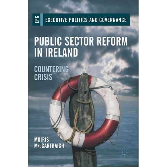 Executive Politics and Governance Public Sector Reform in Ireland: Countering Crisis, (Hardcover)