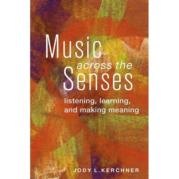 Music Across the Senses: Listening, Learning, and Making Meaning, (Paperback)