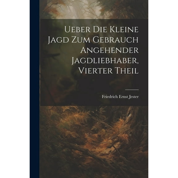 Ueber Die Kleine Jagd Zum Gebrauch Angehender Jagdliebhaber, Vierter Theil (Paperback)