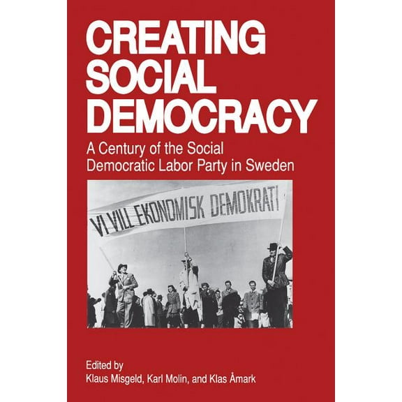 Creating Social Democracy: A Century of the Social Democratic Labor Party in Sweden, (Paperback)