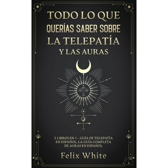 Todo lo que QuerÃ­as Saber Sobre la TelepatÃ­a y las Auras: 2 Libros en 1 - GuÃ­a de TelepatÃ­a en EspaÃ±ol, La GuÃ­a Completa, (Paperback)