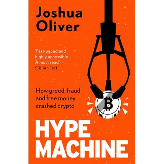 Hype Machine: How Greed, Fraud and Free Money Crashed Crypto: 'Hard to put down' EVENING STANDARD (Paperback) by Joshua Oliver