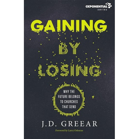 Exponential Gaining by Losing: Why the Future Belongs to Churches That Send, (Paperback)