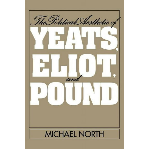 The Political Aesthetic of Yeats, Eliot, and Pound, (Paperback)