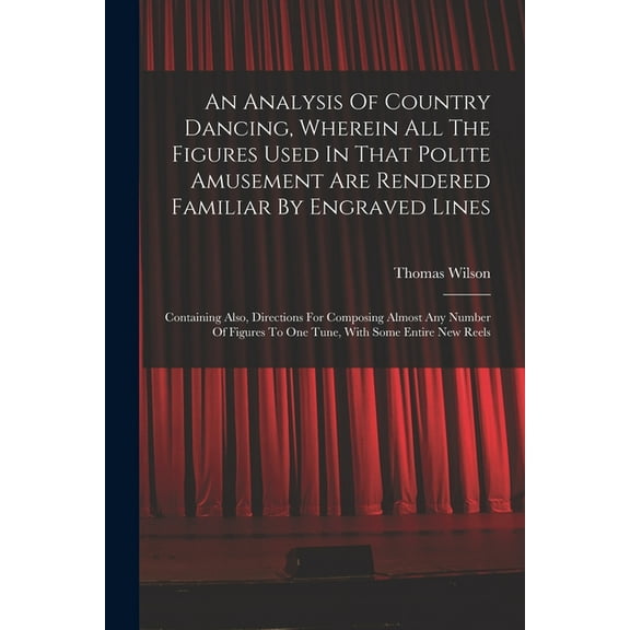 An Analysis Of Country Dancing, Wherein All The Figures Used In That Polite Amusement Are Rendered Familiar By Engraved Lines (Paperback)