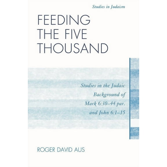 Studies in Judaism Feeding the Five Thousand: Studies in the Judaic Background of Mark 6:30-44 par. and John 6:1-15, (Paperback)