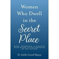 Women Who Dwell in the Secret Place: Book, Workbook, & Blessing With Water-color Portraits by the Author (Paperback)