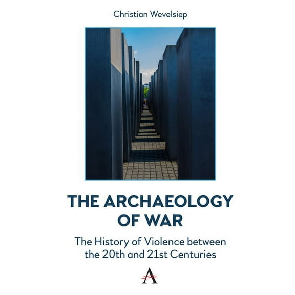 Anthem Intercultural Transfer Studies The Archaeology of War: The History of Violence Between the 20th and 21st Centuries, (Paperback)