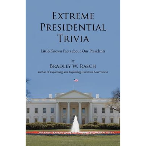 Extreme Presidential Trivia: Little-Known Facts about Our Presidents (Paperback) by Bradley W Rasch