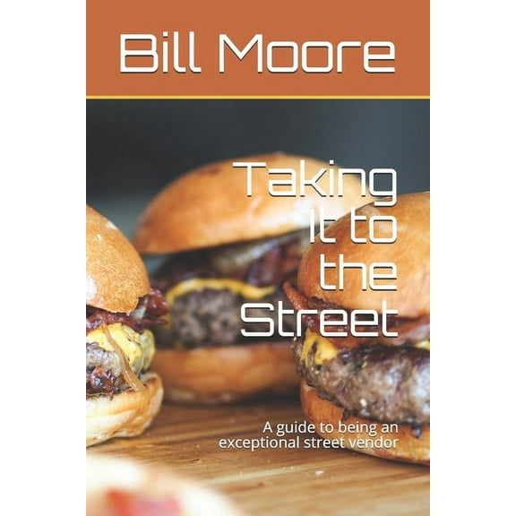Taking It to the Street : A guide to being an exceptional street food vendor (Paperback)