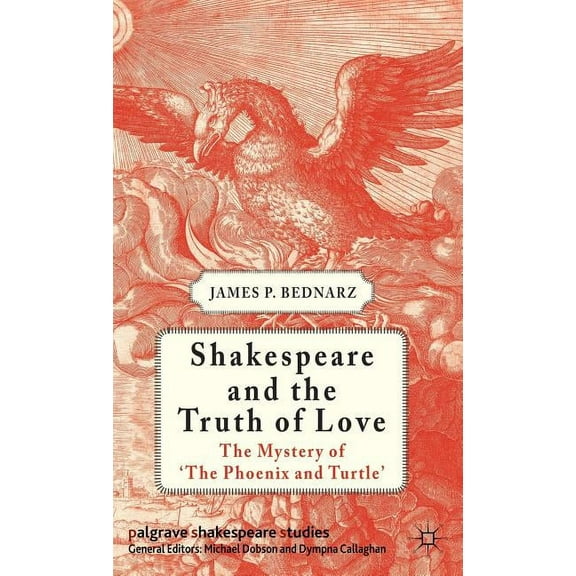 Palgrave Shakespeare Studies Shakespeare and the Truth of Love: The Mystery of 'the Phoenix and Turtle', (Hardcover)