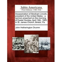 Assassination of Abraham Lincoln, President of the United States: A Sermon Preached on the Morning of Easter Sunday, April 16th, 1865, in St. James Church, Bristol, Pa. (Paperback)
