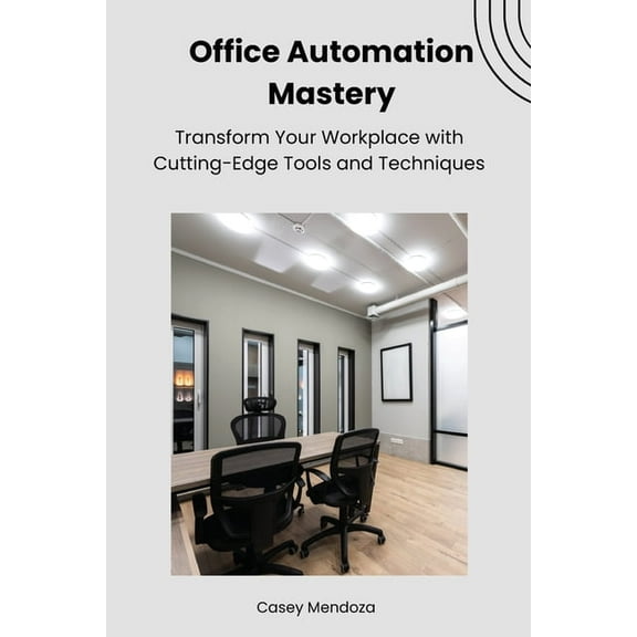 Office Automation Mastery: Transform Your Workplace with Cutting-Edge Tools and Techniques, (Paperback)