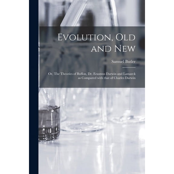 Evolution, Old and New; or, The Theories of Buffon, Dr. Erasmus Darwin and Lamarck as Compared With That of Charles Darwin
