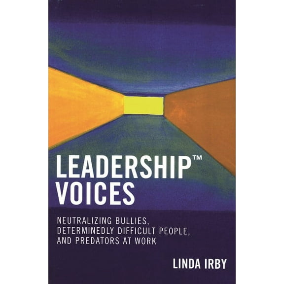 Leadership Voices: Neutralizing Bullies, Determinedly Difficult People, and Predators at Work, (Paperback)