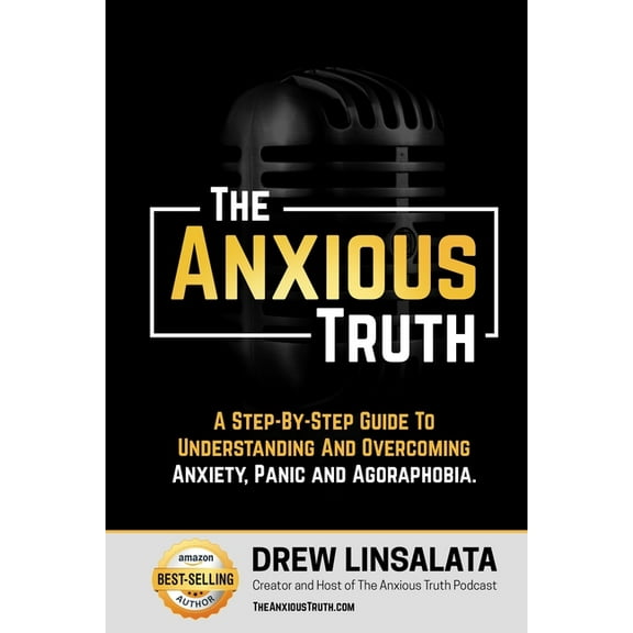 The Anxious Truth: A Step-By-Step Guide To Understanding and Overcoming Panic, Anxiety, and Agoraphobia, (Paperback)