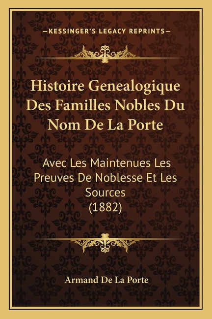 Histoire Genealogique Des Familles Nobles Du Nom de La Porte : Avec Les ...