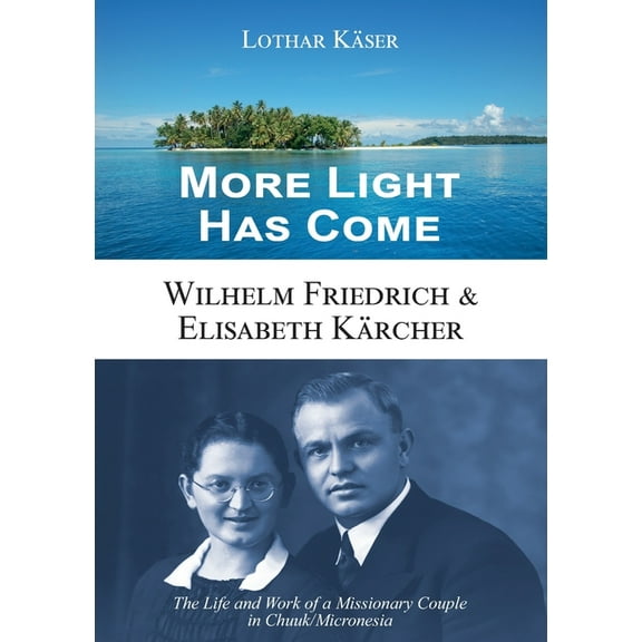 More Light Has Come : Wilhelm Friedrich & Elisabeth Kärcher: The Life and Work of a Missionary Couple in Chuuk/Micronesia (Paperback)
