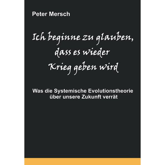 Ich beginne zu glauben, dass es wieder Krieg geben wird: Was die Systemische Evolutionstheorie über unsere Zukunft verrä, (Paperback)