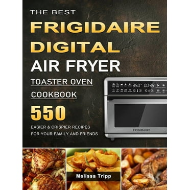 The Best Frigidaire Digital Air Fryer Toaster Oven Cookbook