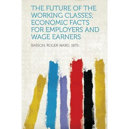 The Future of the Working Classes; Economic Facts for Employers and Wage