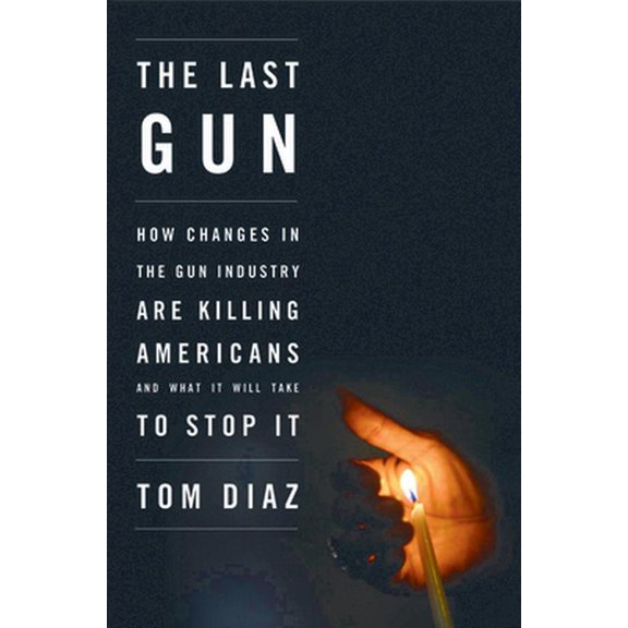 Pre-Owned The Last Gun: How Changes in the Gun Industry Are Killing Americans and What It Will Take to Stop It (Paperback) by Mr. Tom Diaz