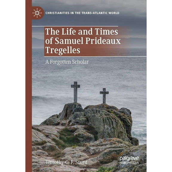 Christianities in the Trans-Atlantic Wor The Life and Times of Samuel Prideaux Tregelles: A Forgotten Scholar, (Paperback)