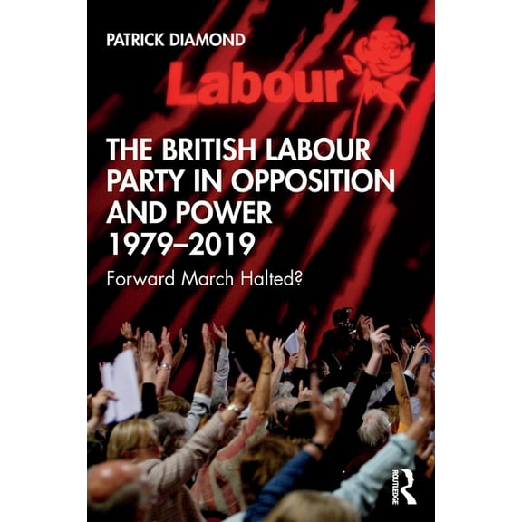 The British Labour Party in Opposition and Power 1979-2019: Forward March Halted?, (Paperback)