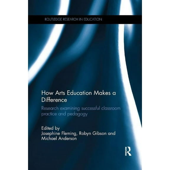 Routledge Research in Education How Arts Education Makes a Difference: Research examining successful classroom practice and pedagogy, (Paperback)