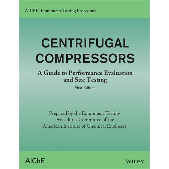 AIChE Equipment Testing Procedure: Aiche Equipment Testing Procedure - Centrifugal Compressors: A Guide to Performance Evaluation and Site Testing (Paperback)