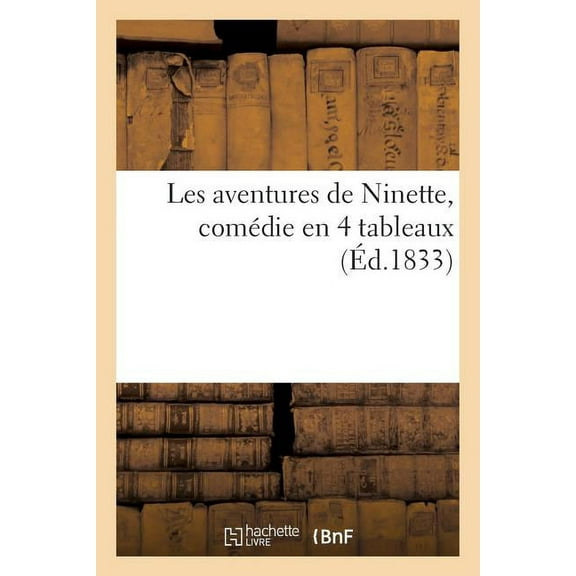 Litterature: Les Aventures de Ninette, Comédie En 4 Tableaux (Éd.1833) : , Sur Le Théâtre Des Ombres Chinoises, Le 1er Janvier (Paperback)