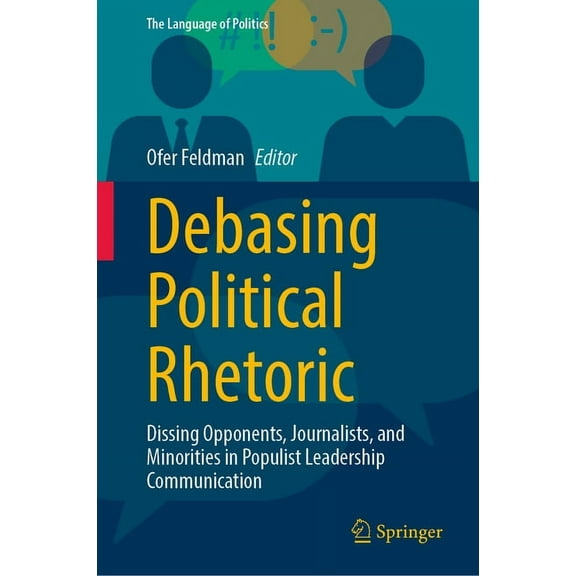 Language of Politics Debasing Political Rhetoric: Dissing Opponents, Journalists, and Minorities in Populist Leadership Communication, (Hardcover)