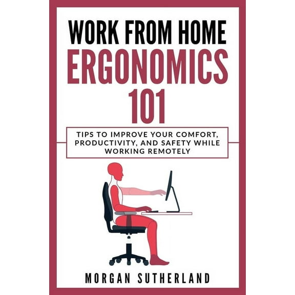 Work from Home Ergonomics 101: Tips to Improve Your Comfort, Productivity, and Safety While Working Remotely (Paperback)