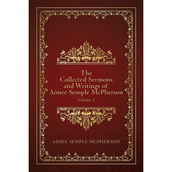 The Collected Sermons and Writings of Aimee Semple McPherson: The Collected Sermons and Writings of Aimee Semple McPherson (Paperback)