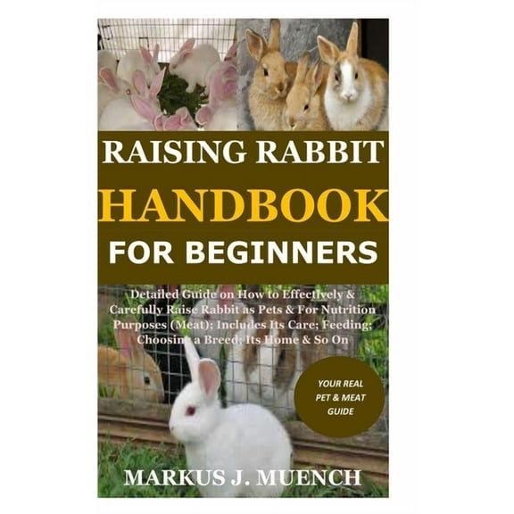 Raising Rabbit Handbook for Beginners: Detailed Guide on How to Effectively & Carefully Raise Rabbit as Pets &Fo, (Paperback)