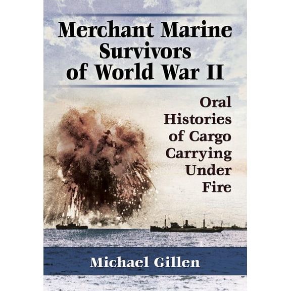 Merchant Marine Survivors of World War II: Oral Histories of Cargo Carrying Under Fire, (Paperback)