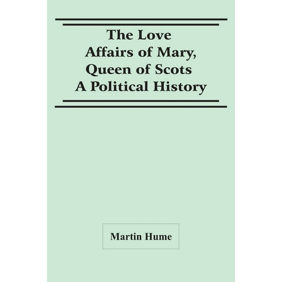 The Love Affairs Of Mary, Queen Of Scots: A Political History, (Paperback)