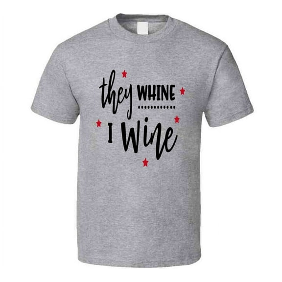 They Whine I Wine Funny Novelty Tee Shirt Makes A Great Glam Party Gift T Shirt