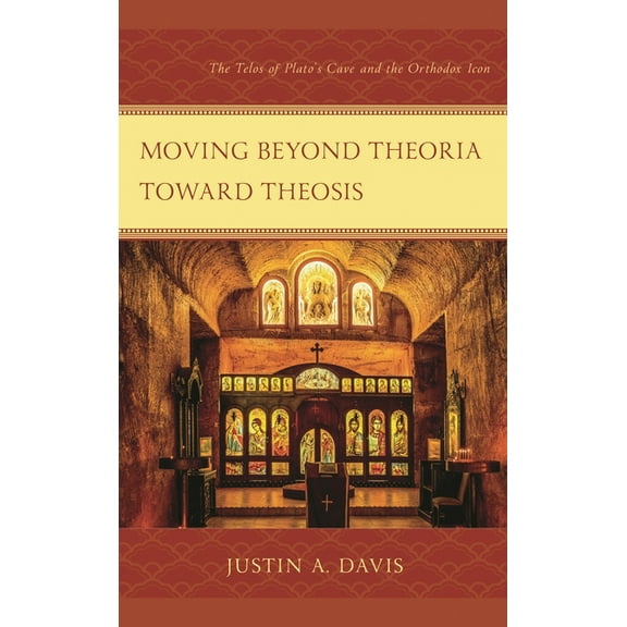 Moving beyond Theoria toward Theosis: The Telos of Plato's Cave and the Orthodox Icon, (Hardcover)
