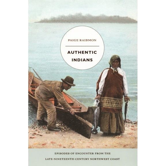 Pre-Owned Authentic Indians: Episodes of Encounter from the Late-Nineteenth-Century Northwest Coast (Paperback) 0822335476 9780822335474