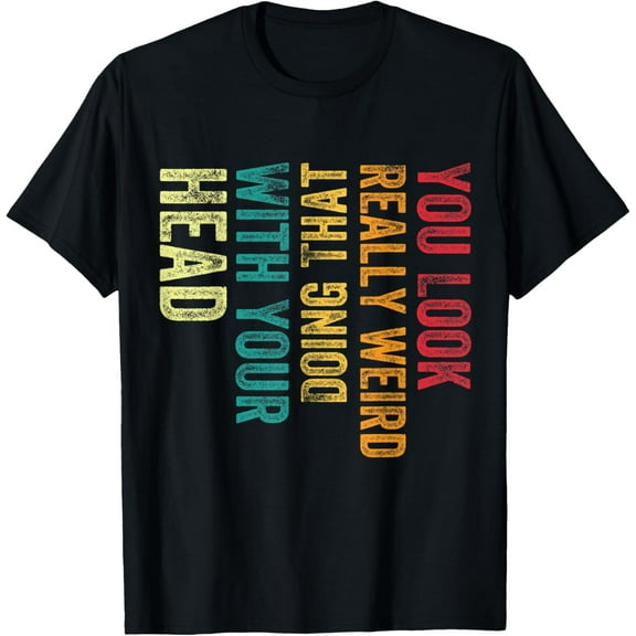 You Look Really weird Doing That With Your Head Humor Funny T-Shirt