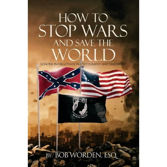 How to Stop Wars and Save the World: Lessons in Negotiation, Settlement and Leadership, (Paperback)
