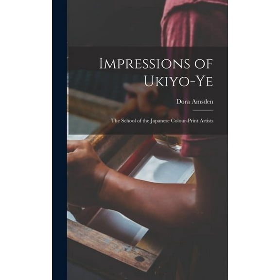Impressions of Ukiyo-Ye: The School of the Japanese Colour-Print Artists, (Hardcover)