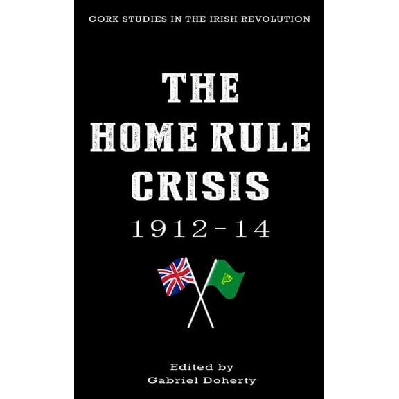 Cork Studies in the Irish Revolution The Home Rule Crisis: 1912-14, (Paperback)