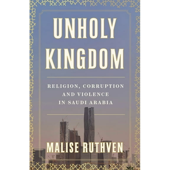 Unholy Kingdom: Religion, Corruption and Violence in Saudi Arabia, (Paperback)